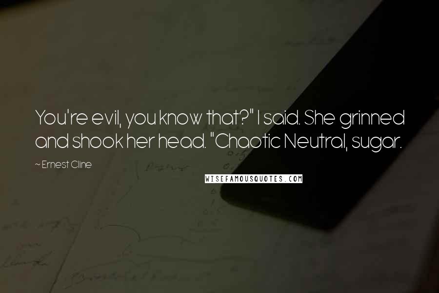 Ernest Cline Quotes: You're evil, you know that?" I said. She grinned and shook her head. "Chaotic Neutral, sugar.