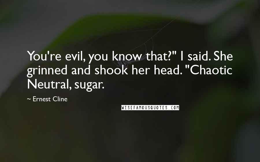 Ernest Cline Quotes: You're evil, you know that?" I said. She grinned and shook her head. "Chaotic Neutral, sugar.