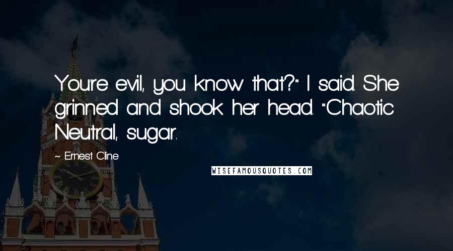 Ernest Cline Quotes: You're evil, you know that?" I said. She grinned and shook her head. "Chaotic Neutral, sugar.