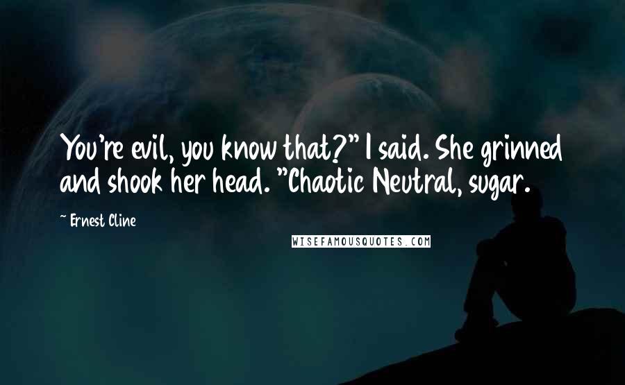 Ernest Cline Quotes: You're evil, you know that?" I said. She grinned and shook her head. "Chaotic Neutral, sugar.