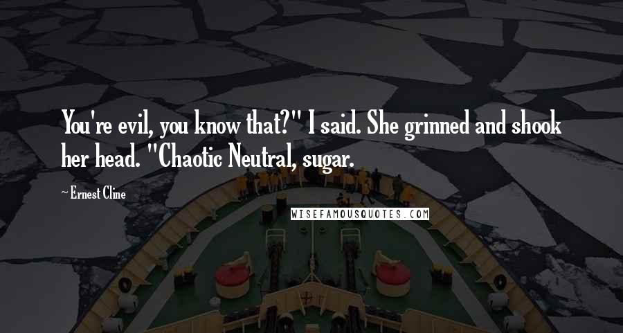 Ernest Cline Quotes: You're evil, you know that?" I said. She grinned and shook her head. "Chaotic Neutral, sugar.