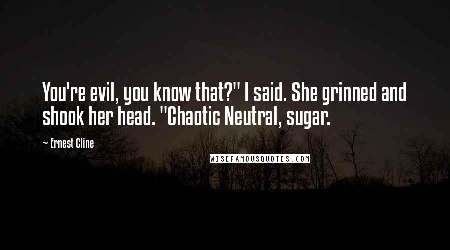 Ernest Cline Quotes: You're evil, you know that?" I said. She grinned and shook her head. "Chaotic Neutral, sugar.