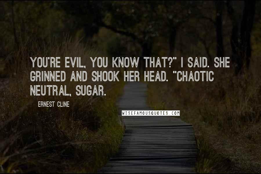 Ernest Cline Quotes: You're evil, you know that?" I said. She grinned and shook her head. "Chaotic Neutral, sugar.