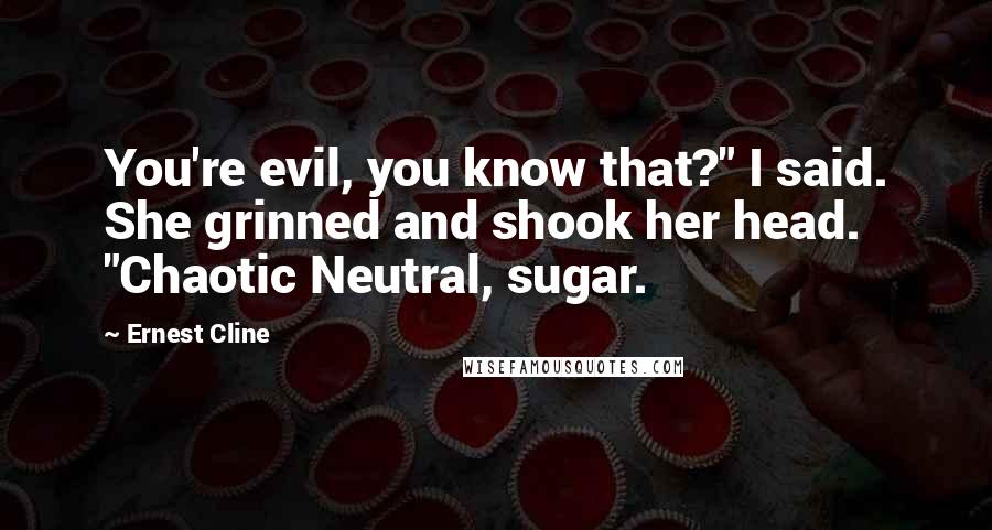 Ernest Cline Quotes: You're evil, you know that?" I said. She grinned and shook her head. "Chaotic Neutral, sugar.