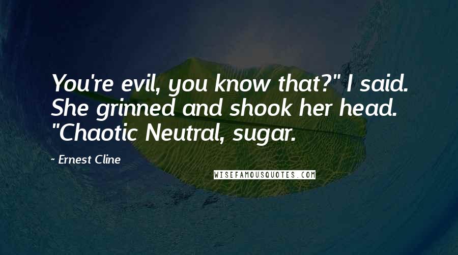 Ernest Cline Quotes: You're evil, you know that?" I said. She grinned and shook her head. "Chaotic Neutral, sugar.