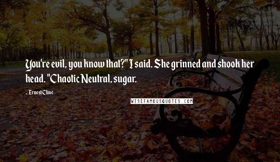 Ernest Cline Quotes: You're evil, you know that?" I said. She grinned and shook her head. "Chaotic Neutral, sugar.