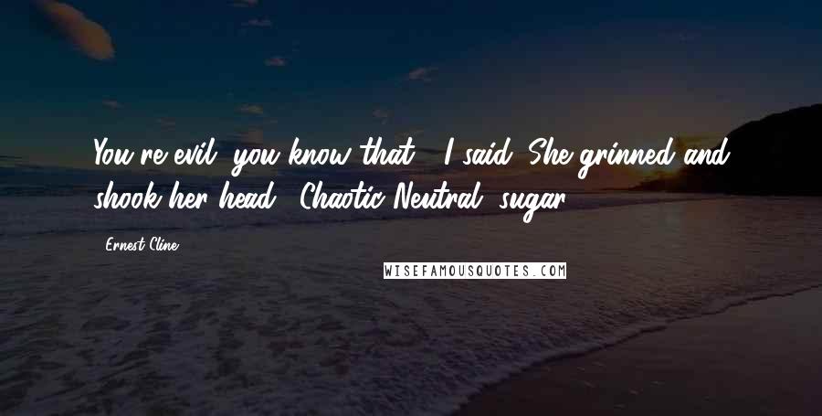 Ernest Cline Quotes: You're evil, you know that?" I said. She grinned and shook her head. "Chaotic Neutral, sugar.