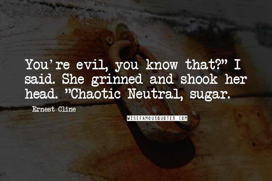 Ernest Cline Quotes: You're evil, you know that?" I said. She grinned and shook her head. "Chaotic Neutral, sugar.