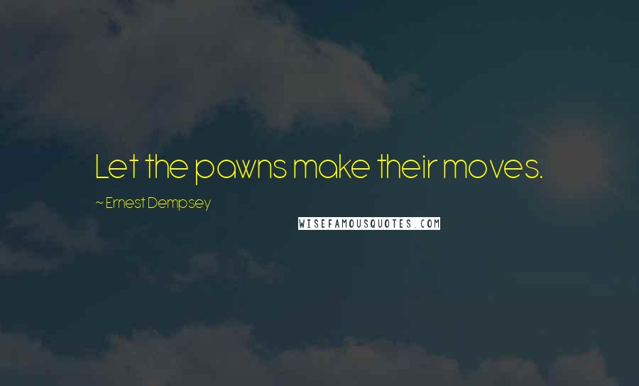 Ernest Dempsey Quotes: Let the pawns make their moves.