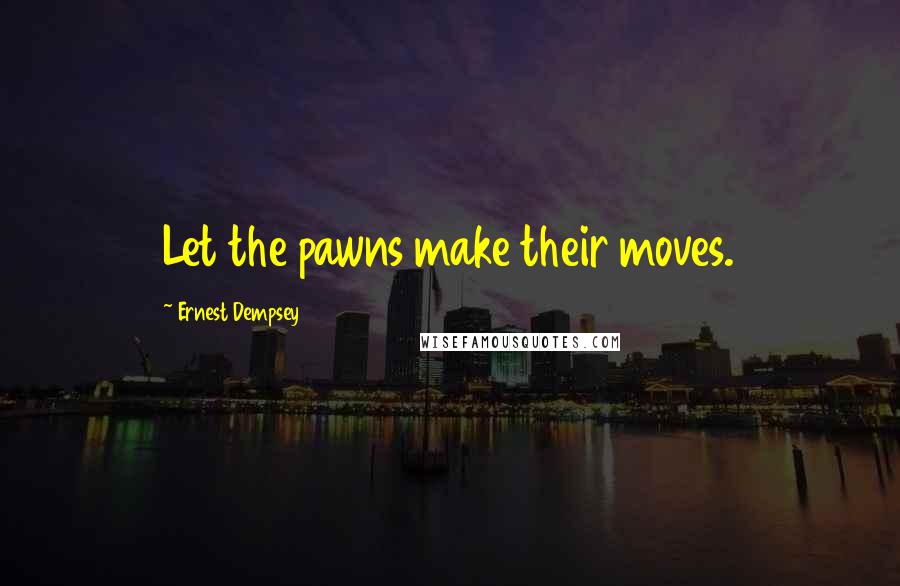 Ernest Dempsey Quotes: Let the pawns make their moves.