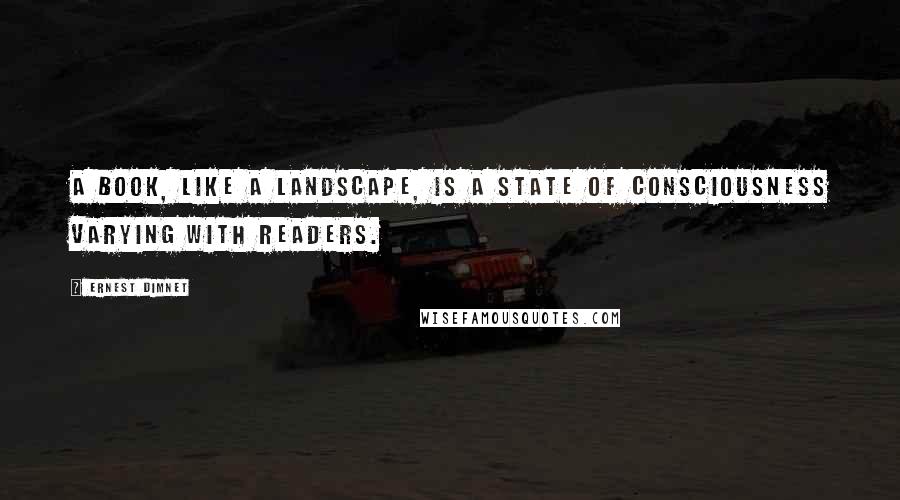 Ernest Dimnet Quotes: A book, like a landscape, is a state of consciousness varying with readers.