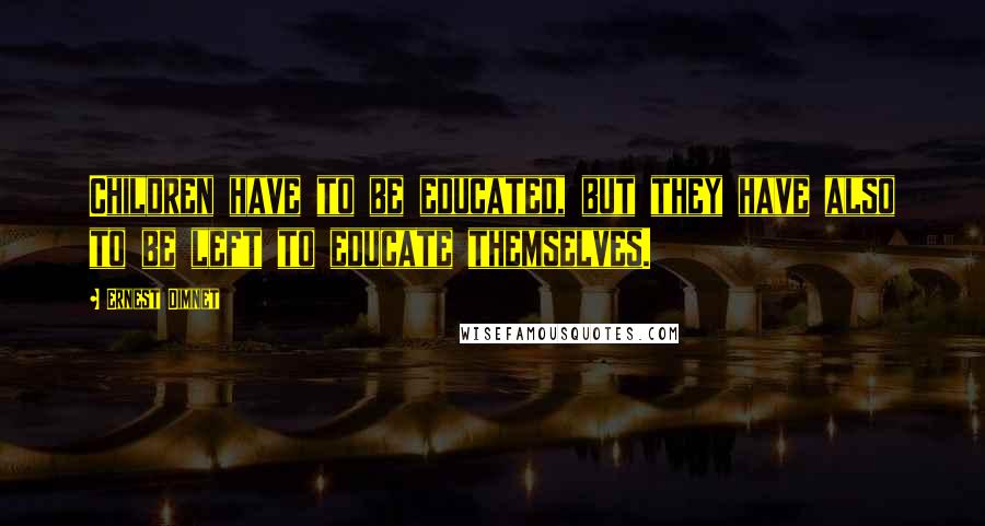 Ernest Dimnet Quotes: Children have to be educated, but they have also to be left to educate themselves.