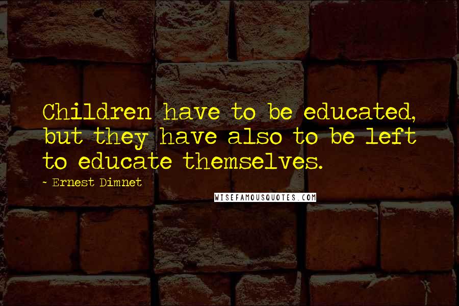 Ernest Dimnet Quotes: Children have to be educated, but they have also to be left to educate themselves.