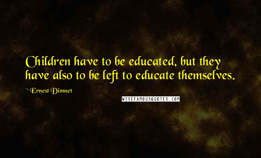 Ernest Dimnet Quotes: Children have to be educated, but they have also to be left to educate themselves.
