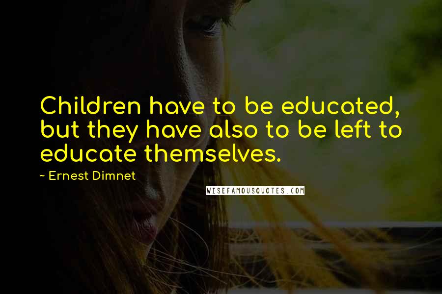 Ernest Dimnet Quotes: Children have to be educated, but they have also to be left to educate themselves.