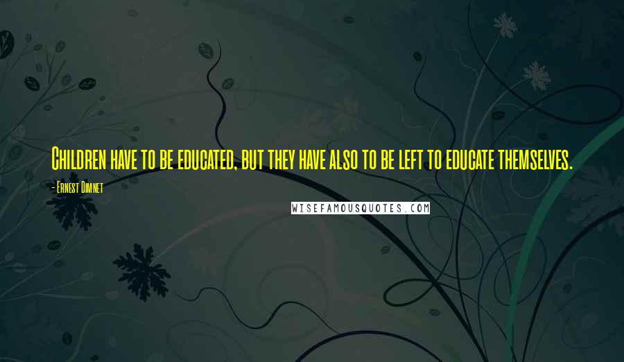 Ernest Dimnet Quotes: Children have to be educated, but they have also to be left to educate themselves.