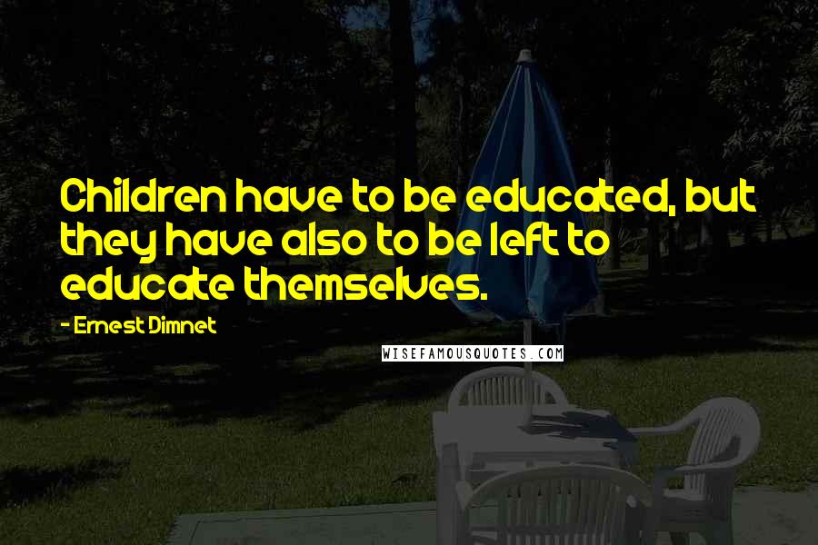 Ernest Dimnet Quotes: Children have to be educated, but they have also to be left to educate themselves.
