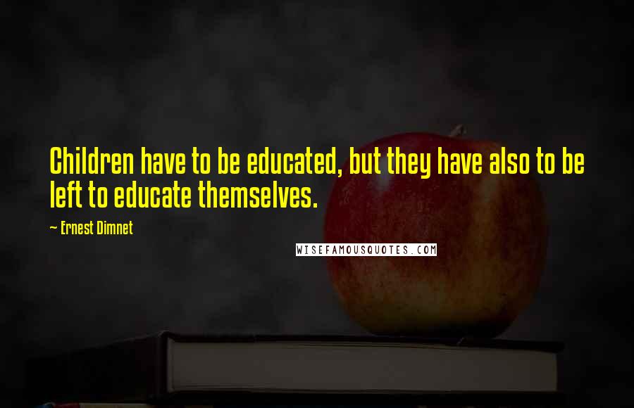 Ernest Dimnet Quotes: Children have to be educated, but they have also to be left to educate themselves.