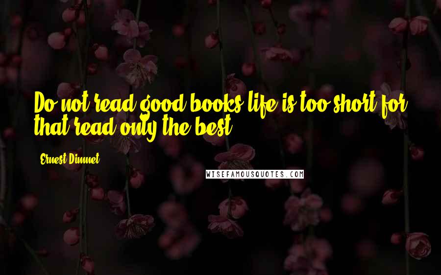 Ernest Dimnet Quotes: Do not read good books-life is too short for that-read only the best.