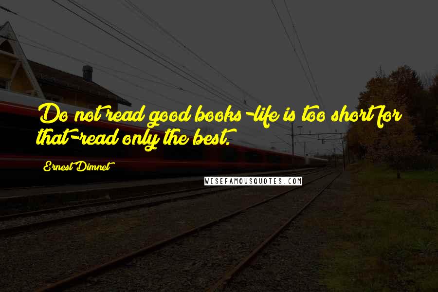 Ernest Dimnet Quotes: Do not read good books-life is too short for that-read only the best.