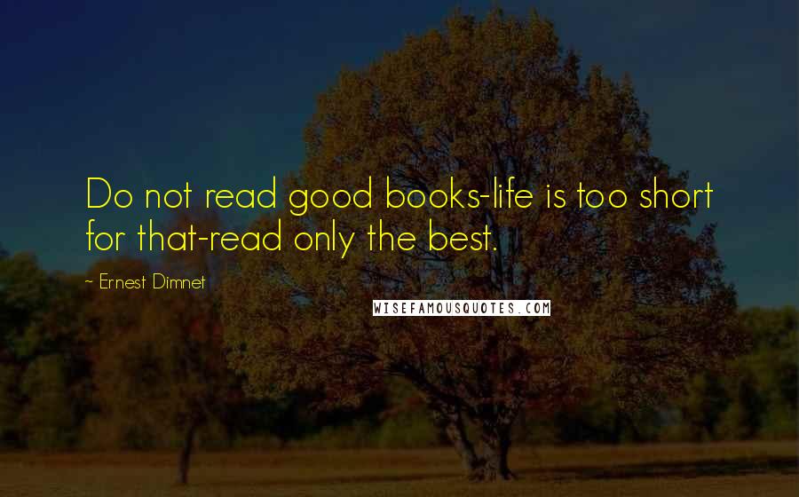 Ernest Dimnet Quotes: Do not read good books-life is too short for that-read only the best.