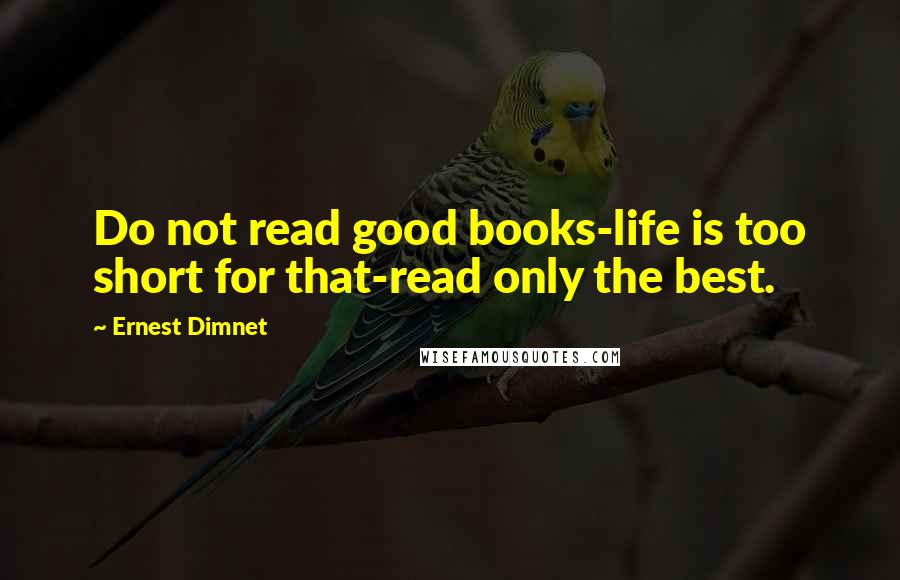 Ernest Dimnet Quotes: Do not read good books-life is too short for that-read only the best.