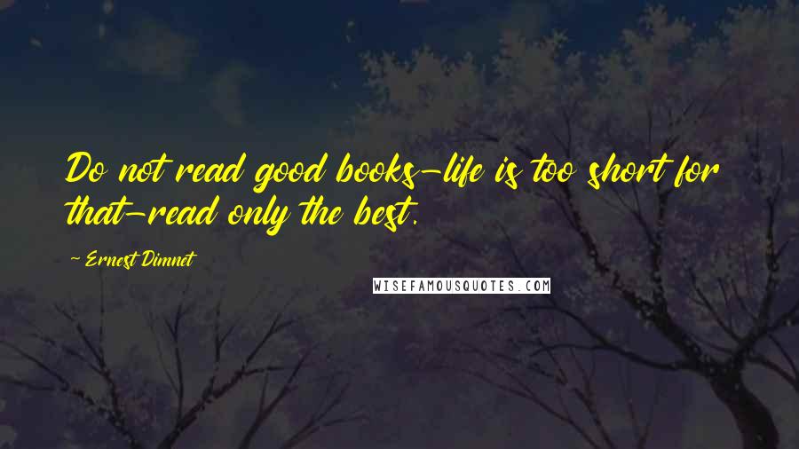 Ernest Dimnet Quotes: Do not read good books-life is too short for that-read only the best.