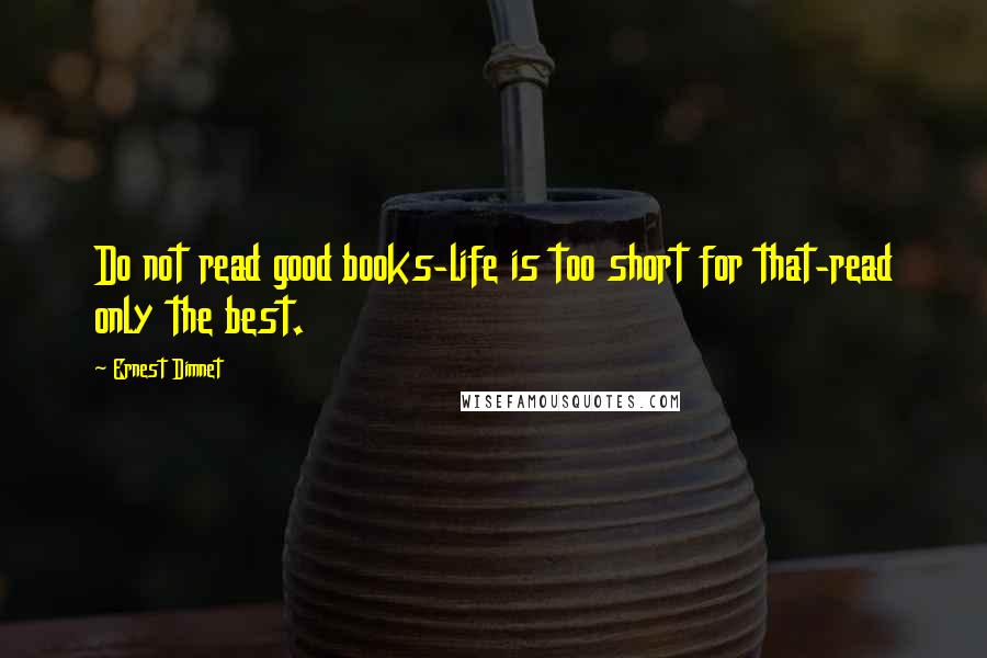 Ernest Dimnet Quotes: Do not read good books-life is too short for that-read only the best.