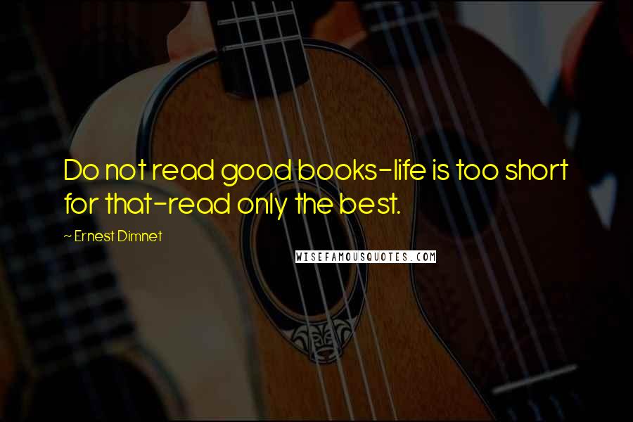Ernest Dimnet Quotes: Do not read good books-life is too short for that-read only the best.