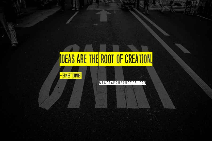 Ernest Dimnet Quotes: Ideas are the root of creation.