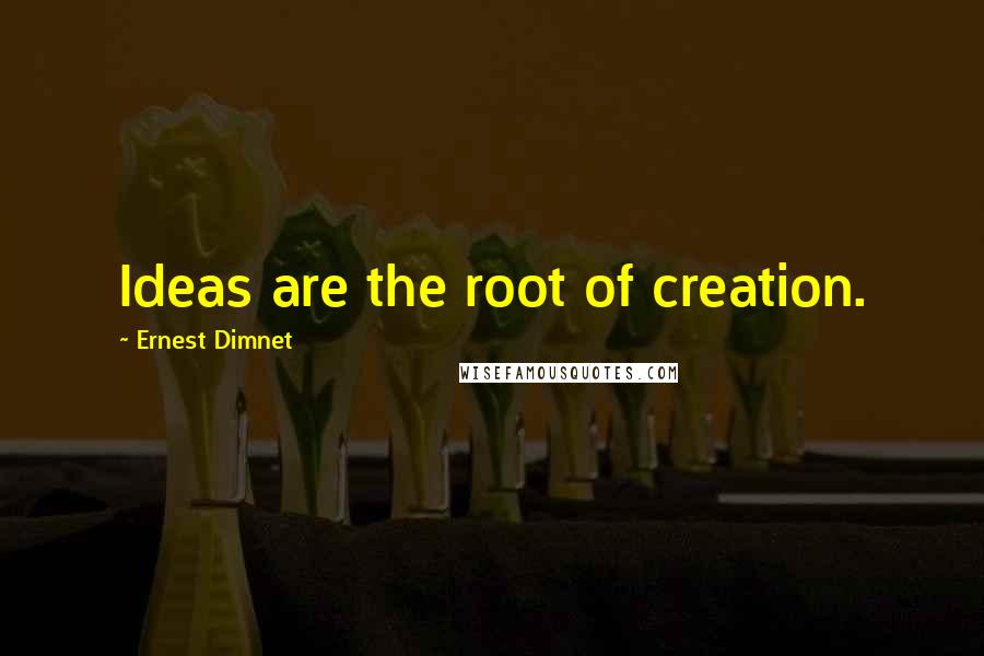 Ernest Dimnet Quotes: Ideas are the root of creation.