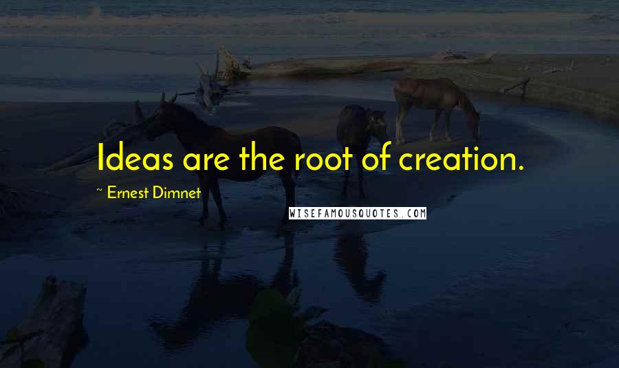 Ernest Dimnet Quotes: Ideas are the root of creation.