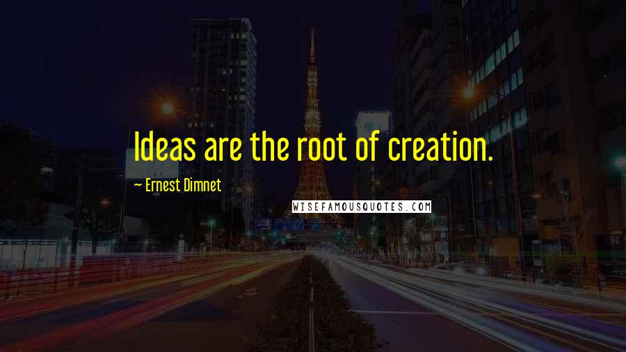 Ernest Dimnet Quotes: Ideas are the root of creation.