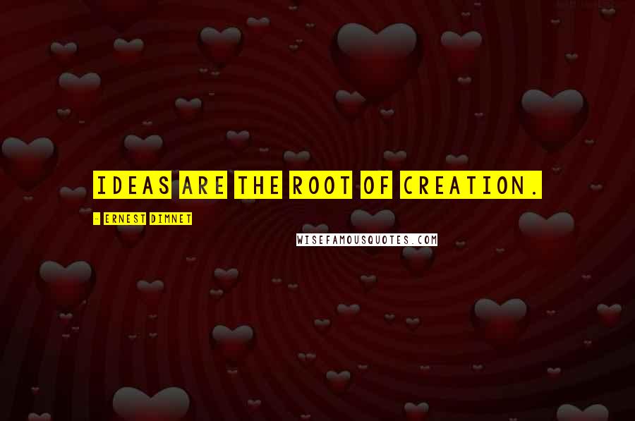 Ernest Dimnet Quotes: Ideas are the root of creation.