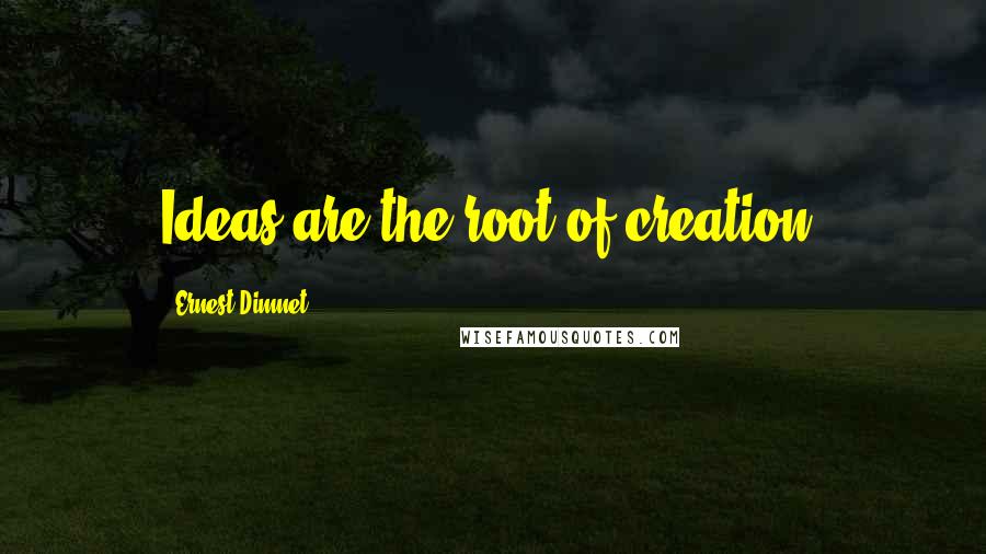 Ernest Dimnet Quotes: Ideas are the root of creation.