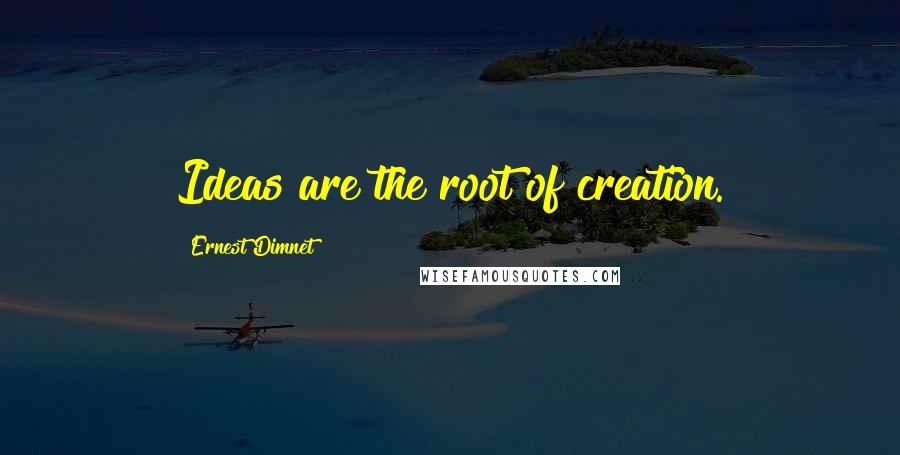 Ernest Dimnet Quotes: Ideas are the root of creation.