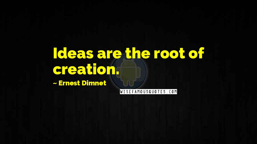 Ernest Dimnet Quotes: Ideas are the root of creation.