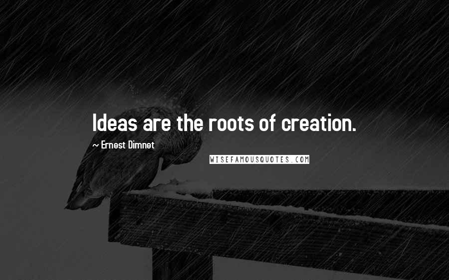 Ernest Dimnet Quotes: Ideas are the roots of creation.