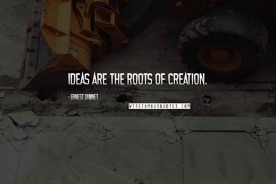 Ernest Dimnet Quotes: Ideas are the roots of creation.