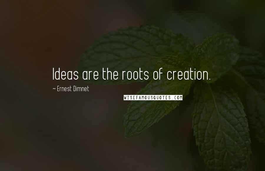Ernest Dimnet Quotes: Ideas are the roots of creation.