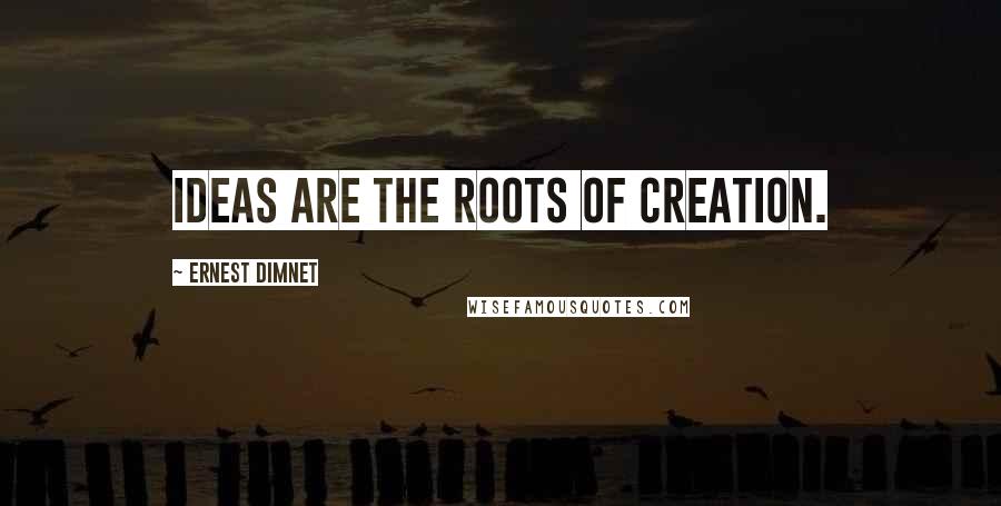 Ernest Dimnet Quotes: Ideas are the roots of creation.