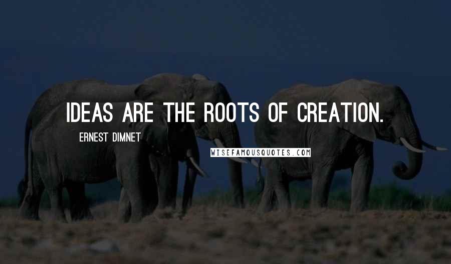 Ernest Dimnet Quotes: Ideas are the roots of creation.