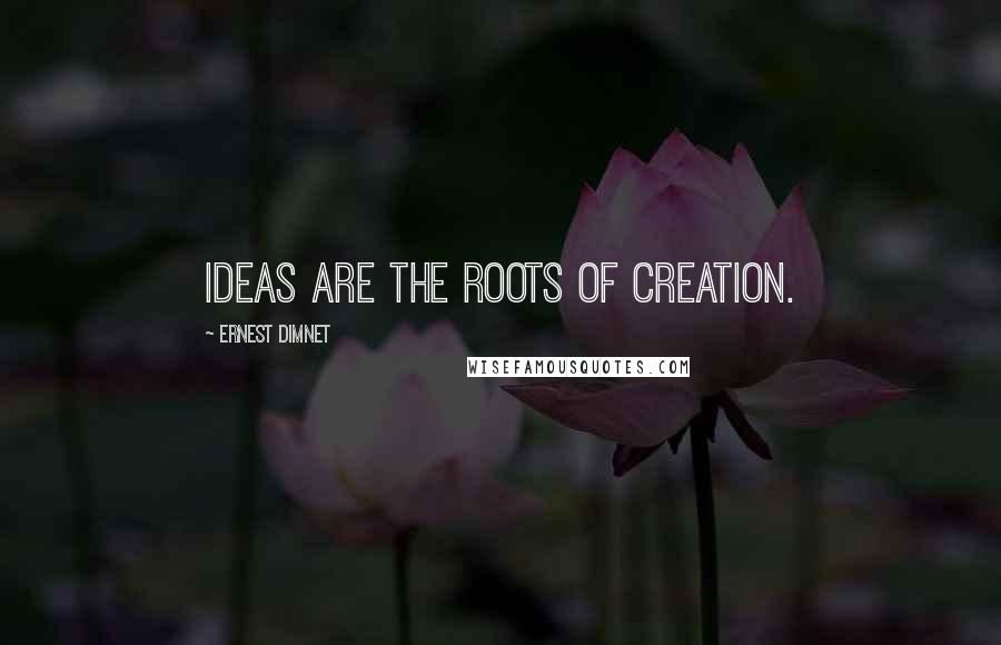 Ernest Dimnet Quotes: Ideas are the roots of creation.