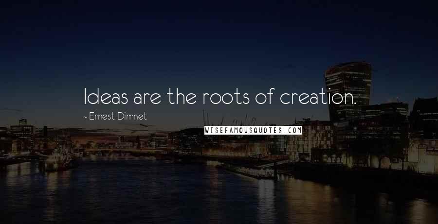 Ernest Dimnet Quotes: Ideas are the roots of creation.