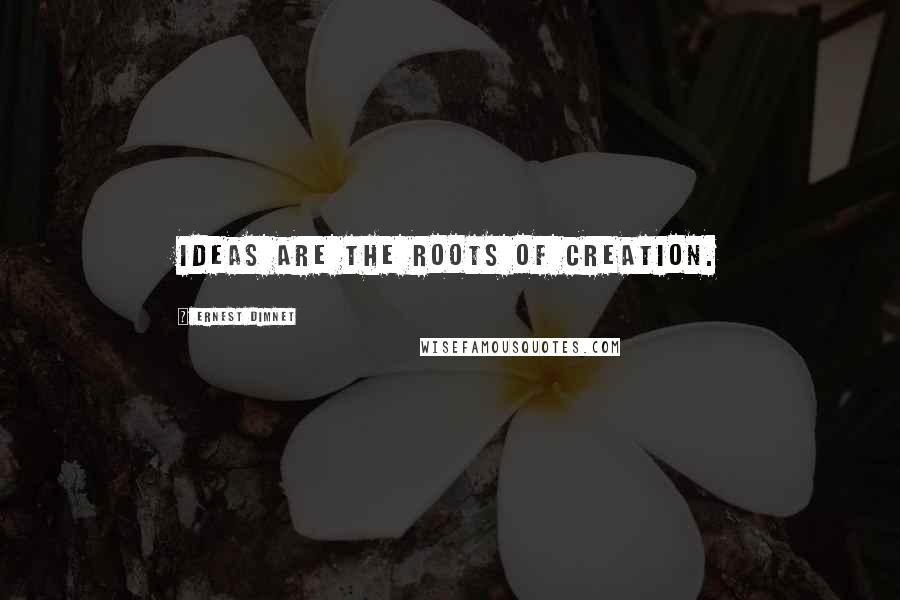 Ernest Dimnet Quotes: Ideas are the roots of creation.