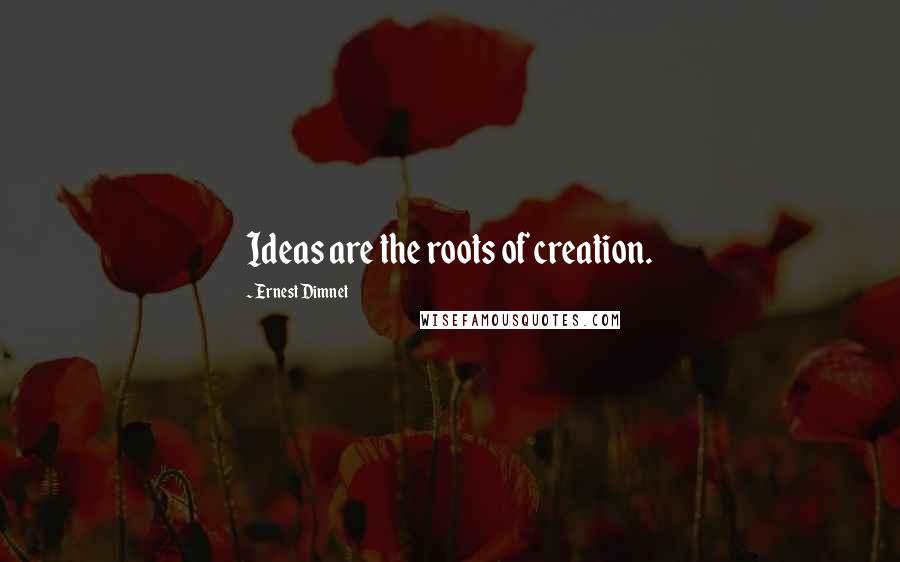 Ernest Dimnet Quotes: Ideas are the roots of creation.