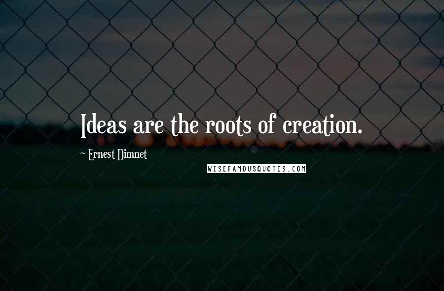 Ernest Dimnet Quotes: Ideas are the roots of creation.