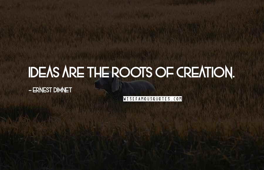 Ernest Dimnet Quotes: Ideas are the roots of creation.