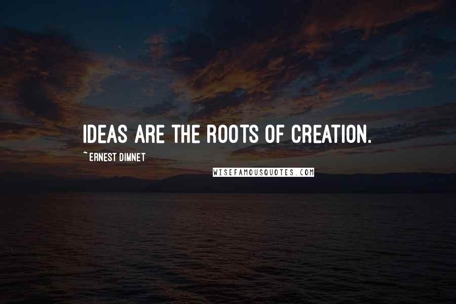 Ernest Dimnet Quotes: Ideas are the roots of creation.