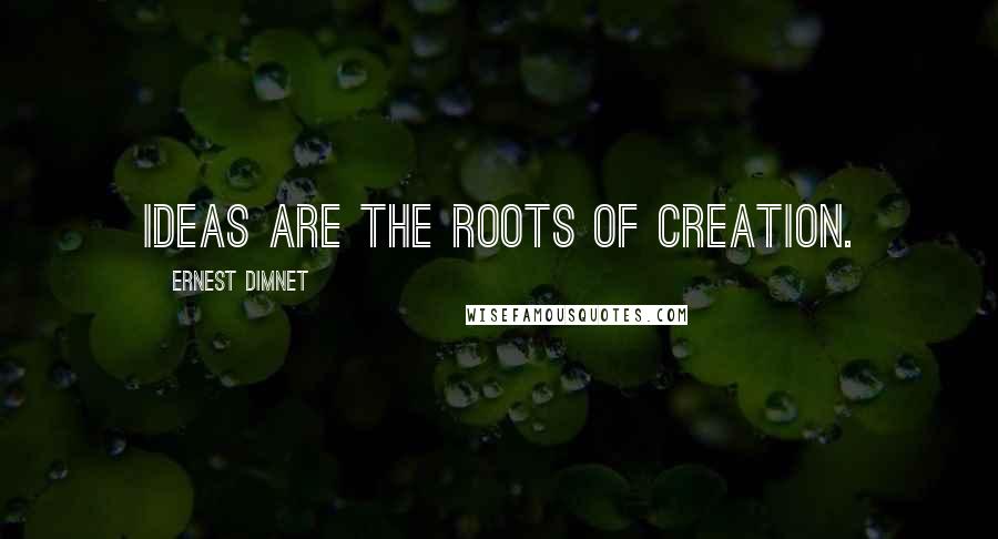 Ernest Dimnet Quotes: Ideas are the roots of creation.